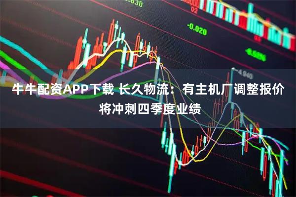 牛牛配资APP下载 长久物流：有主机厂调整报价 将冲刺四季度业绩