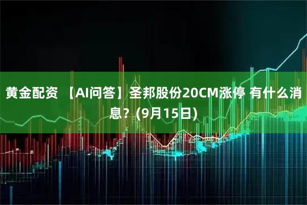 黄金配资 【AI问答】圣邦股份20CM涨停 有什么消息？(9月15日)