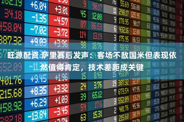 旺源配资 萨里赛后发声：客场不敌国米但表现依然值得肯定，技术差距成关键