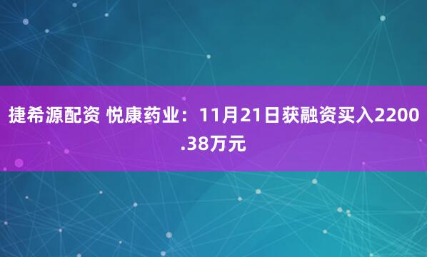 捷希源配资 悦康药业：11月21日获融资买入2200.38万元