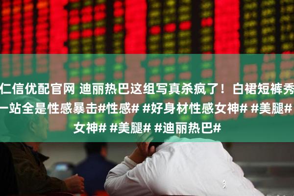 仁信优配官网 迪丽热巴这组写真杀疯了！白裙短裤秀美腿，海边一站全是性感暴击#性感# #好身材性感女神# #美腿# #迪丽热巴#