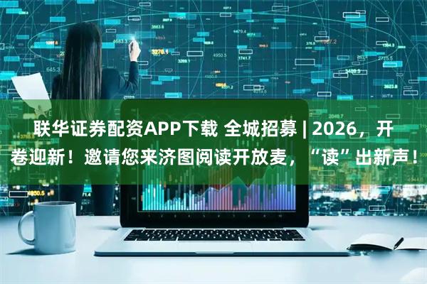 联华证券配资APP下载 全城招募 | 2026，开卷迎新！邀请您来济图阅读开放麦，“读”出新声！