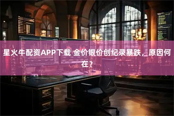 星火牛配资APP下载 金价银价创纪录暴跌，原因何在？