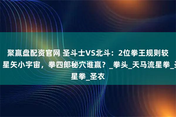聚赢盘配资官网 圣斗士VS北斗：2位拳王规则较劲！星矢小宇宙，拳四郎秘穴谁赢？_拳头_天马流星拳_圣衣