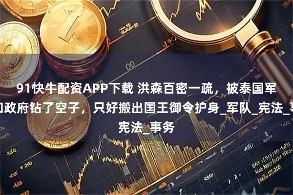 91快牛配资APP下载 洪森百密一疏，被泰国军方和政府钻了空子，只好搬出国王御令护身_军队_宪法_事务