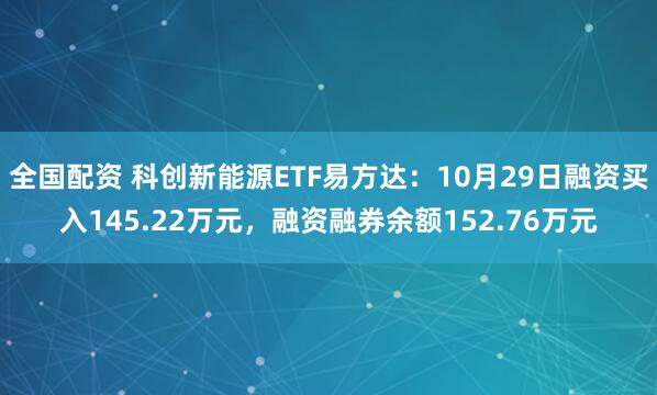 全国配资 科创新能源ETF易方达：10月29日融资买入145.22万元，融资融券余额152.76万元