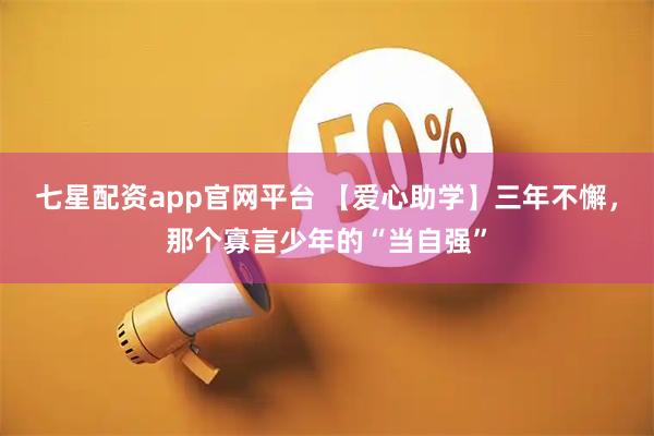 七星配资app官网平台 【爱心助学】三年不懈，那个寡言少年的“当自强”